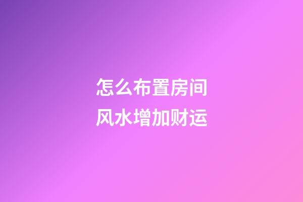 怎么布置房间风水增加财运