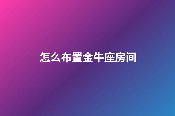 怎么布置金牛座房间-第1张-星座运势-玄机派