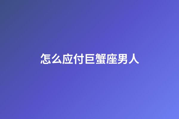 怎么应付巨蟹座男人-第1张-星座运势-玄机派