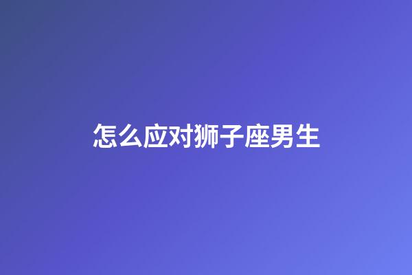 怎么应对狮子座男生-第1张-星座运势-玄机派