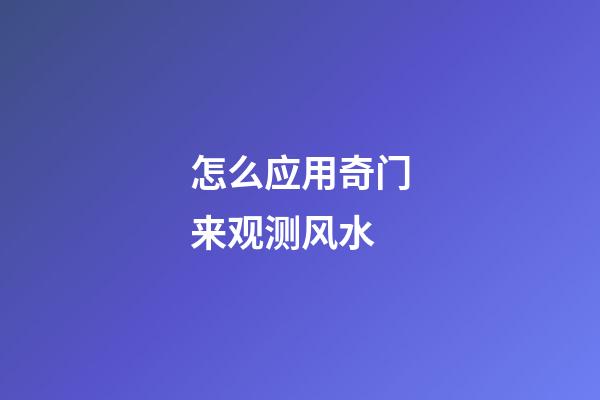 怎么应用奇门来观测风水