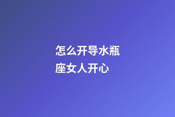 怎么开导水瓶座女人开心-第1张-星座运势-玄机派