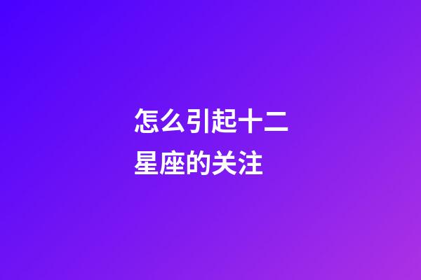 怎么引起十二星座的关注-第1张-星座运势-玄机派