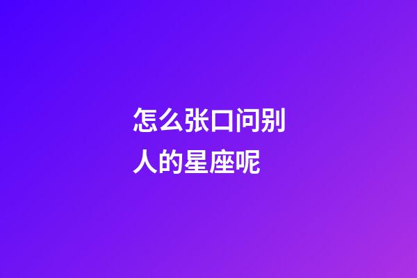 怎么张口问别人的星座呢-第1张-星座运势-玄机派