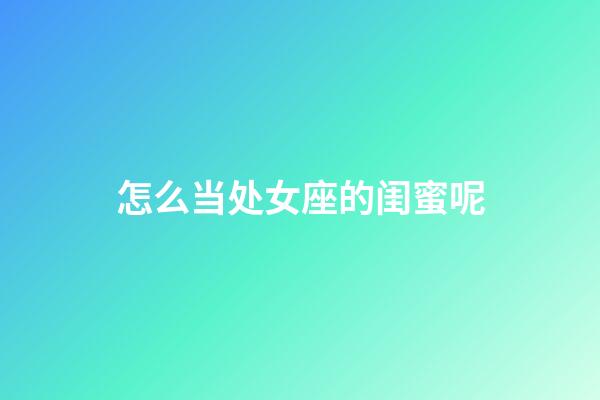 怎么当处女座的闺蜜呢-第1张-星座运势-玄机派