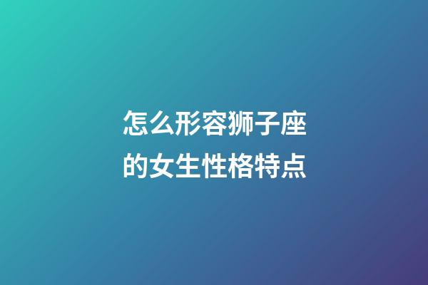 怎么形容狮子座的女生性格特点-第1张-星座运势-玄机派