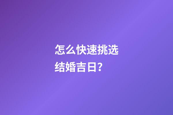 怎么快速挑选结婚吉日？