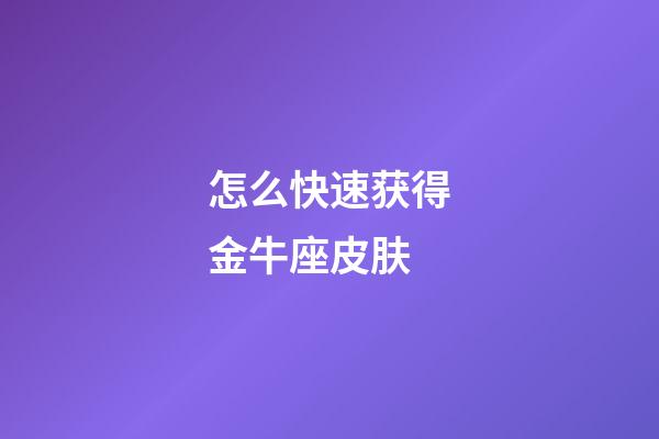 怎么快速获得金牛座皮肤