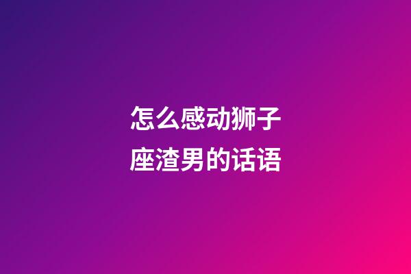 怎么感动狮子座渣男的话语-第1张-星座运势-玄机派