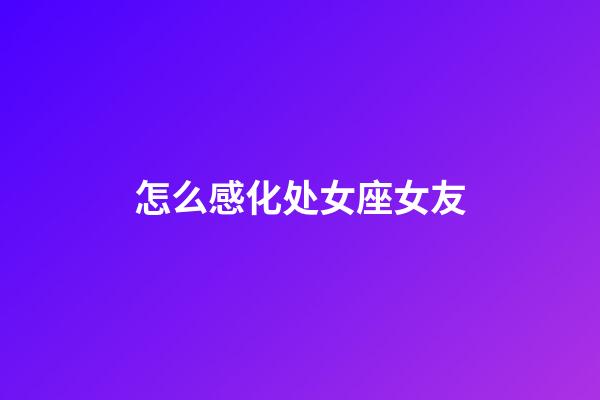 怎么感化处女座女友-第1张-星座运势-玄机派