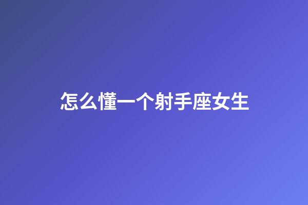 怎么懂一个射手座女生-第1张-星座运势-玄机派