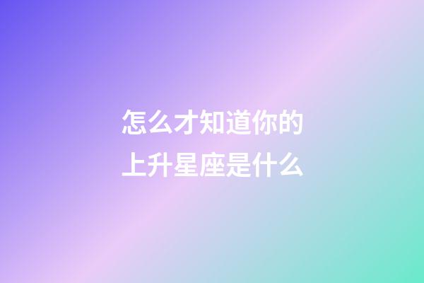 怎么才知道你的上升星座是什么-第1张-星座运势-玄机派