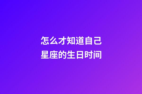 怎么才知道自己星座的生日时间-第1张-星座运势-玄机派