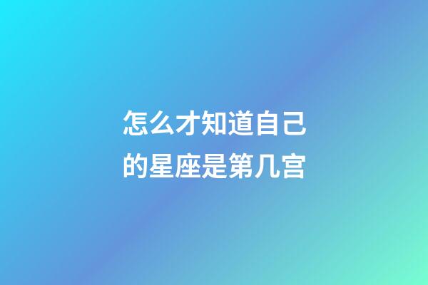 怎么才知道自己的星座是第几宫-第1张-星座运势-玄机派