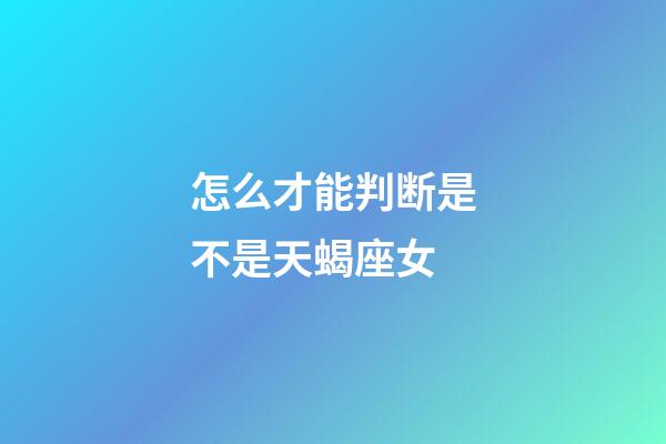 怎么才能判断是不是天蝎座女-第1张-星座运势-玄机派