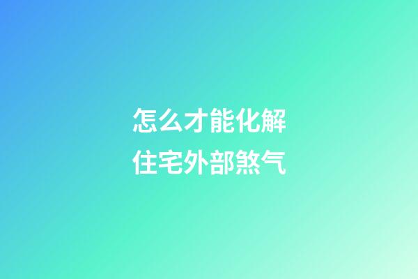怎么才能化解住宅外部煞气