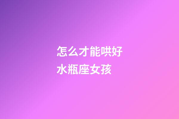 怎么才能哄好水瓶座女孩-第1张-星座运势-玄机派