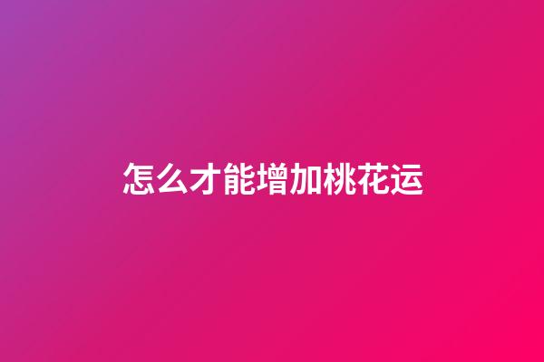 怎么才能增加桃花运