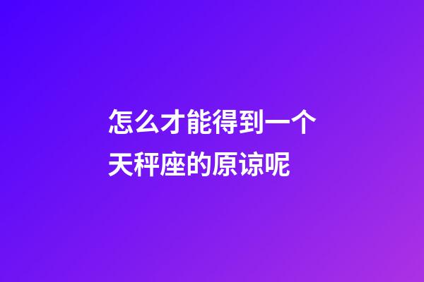 怎么才能得到一个天秤座的原谅呢-第1张-星座运势-玄机派