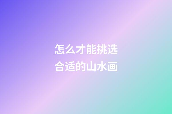 怎么才能挑选合适的山水画