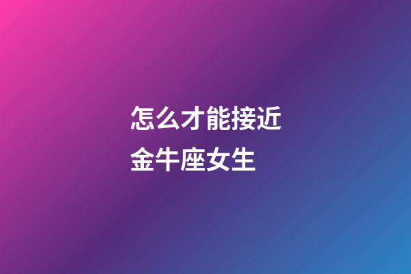 怎么才能接近金牛座女生-第1张-星座运势-玄机派