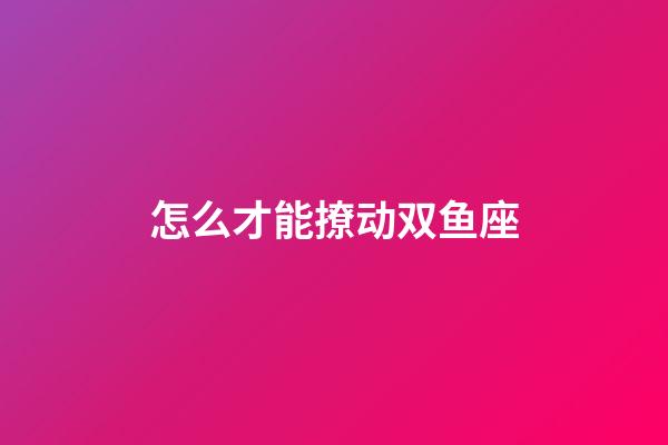 怎么才能撩动双鱼座-第1张-星座运势-玄机派