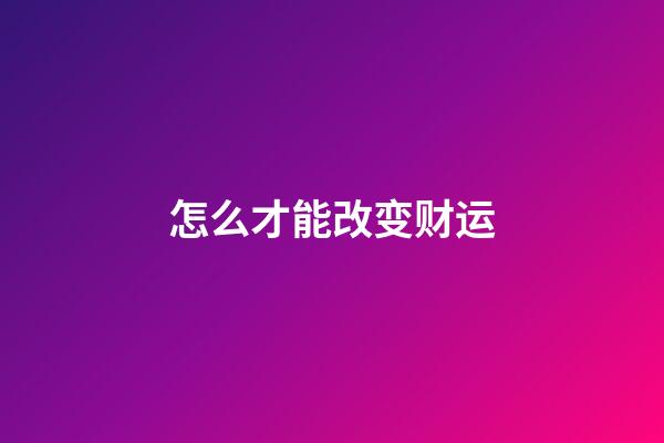 怎么才能改变财运