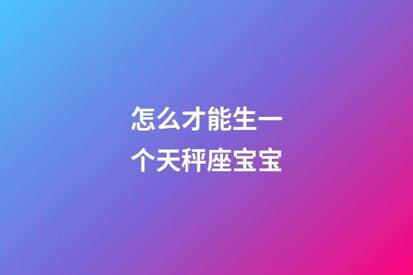 怎么才能生一个天秤座宝宝