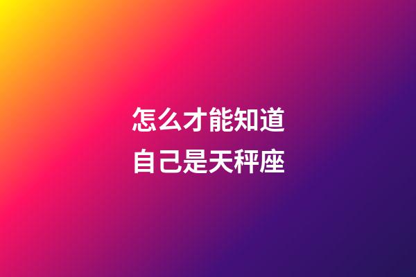 怎么才能知道自己是天秤座-第1张-星座运势-玄机派