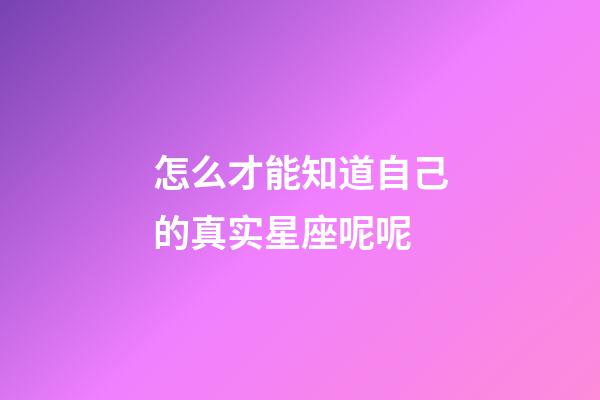 怎么才能知道自己的真实星座呢呢-第1张-星座运势-玄机派