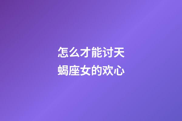 怎么才能讨天蝎座女的欢心-第1张-星座运势-玄机派