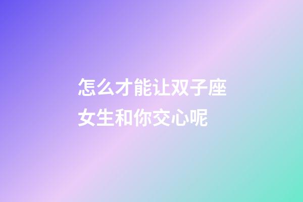 怎么才能让双子座女生和你交心呢-第1张-星座运势-玄机派