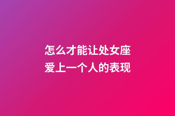 怎么才能让处女座爱上一个人的表现-第1张-星座运势-玄机派