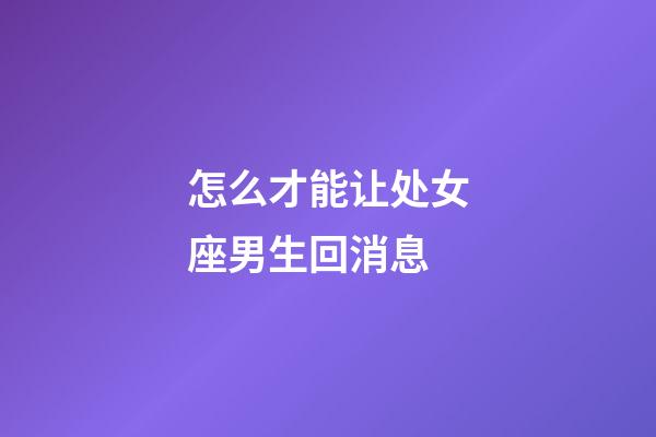 怎么才能让处女座男生回消息-第1张-星座运势-玄机派