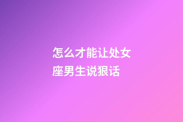 怎么才能让处女座男生说狠话-第1张-星座运势-玄机派