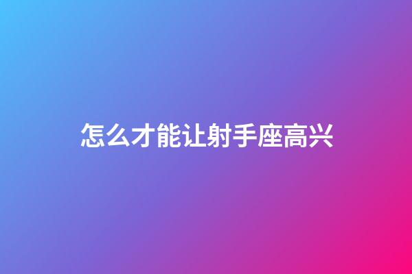 怎么才能让射手座高兴-第1张-星座运势-玄机派