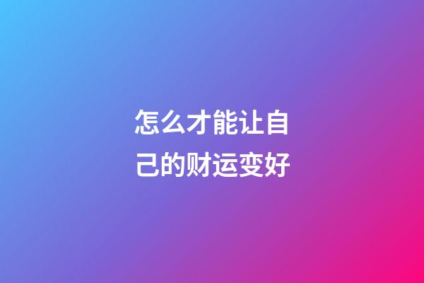 怎么才能让自己的财运变好