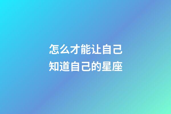 怎么才能让自己知道自己的星座-第1张-星座运势-玄机派