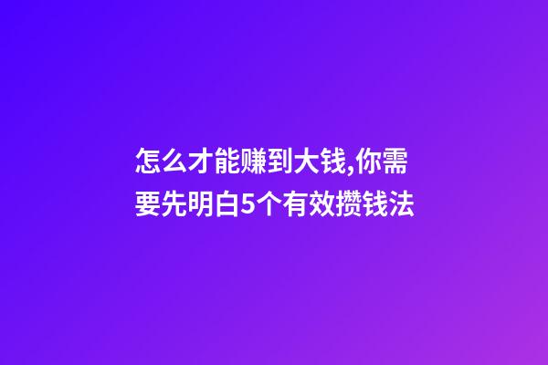 怎么才能赚到大钱,你需要先明白5个有效攒钱法-第1张-观点-玄机派