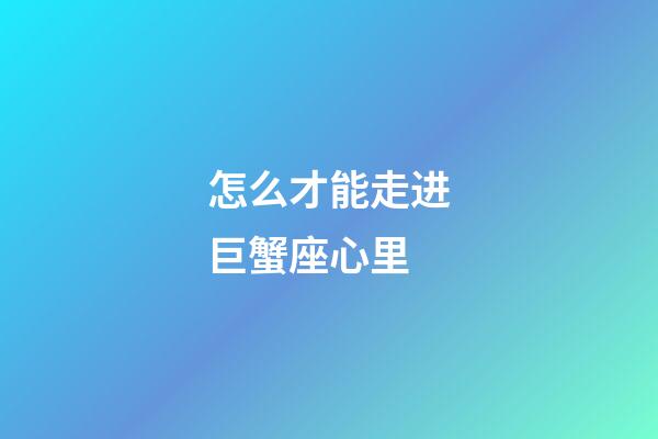 怎么才能走进巨蟹座心里-第1张-星座运势-玄机派