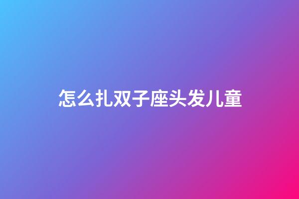 怎么扎双子座头发儿童-第1张-星座运势-玄机派