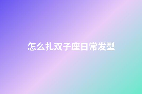 怎么扎双子座日常发型-第1张-星座运势-玄机派