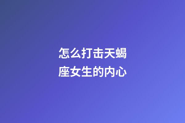 怎么打击天蝎座女生的内心-第1张-星座运势-玄机派