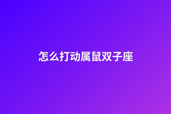 怎么打动属鼠双子座-第1张-星座运势-玄机派