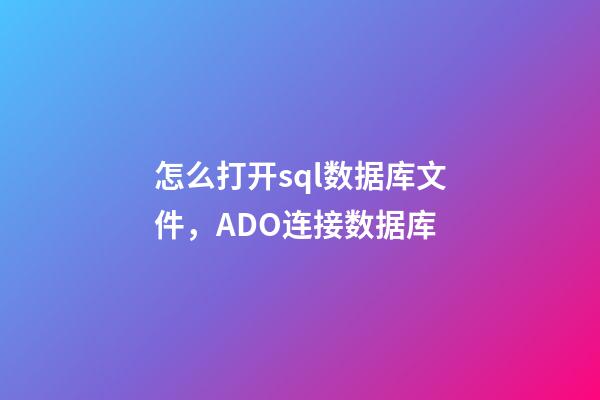 怎么打开sql数据库文件，ADO连接数据库-第1张-观点-玄机派