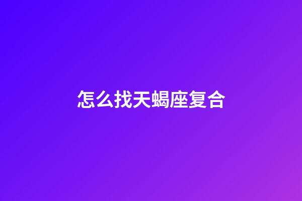 怎么找天蝎座复合-第1张-星座运势-玄机派