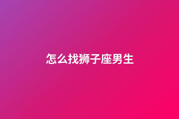 怎么找狮子座男生-第1张-星座运势-玄机派