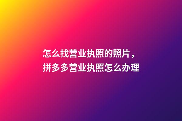 怎么找营业执照的照片，拼多多营业执照怎么办理-第1张-观点-玄机派