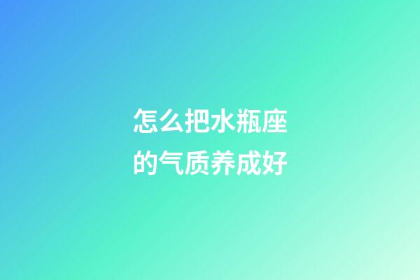 怎么把水瓶座的气质养成好