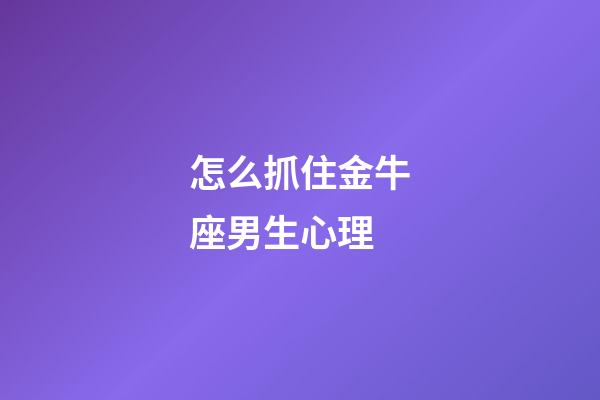 怎么抓住金牛座男生心理-第1张-星座运势-玄机派